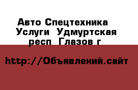 Авто Спецтехника - Услуги. Удмуртская респ.,Глазов г.